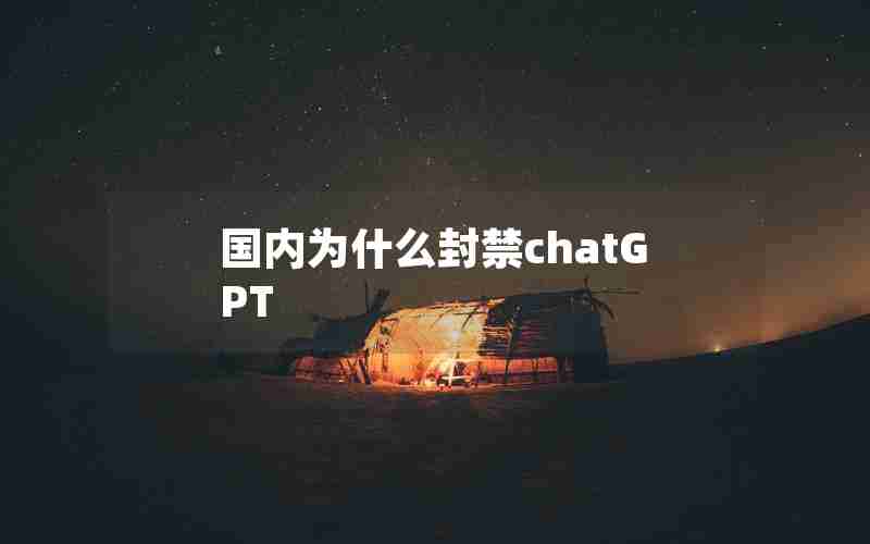 国内为什么封禁chatGPT 国内为什么封禁chatGPT