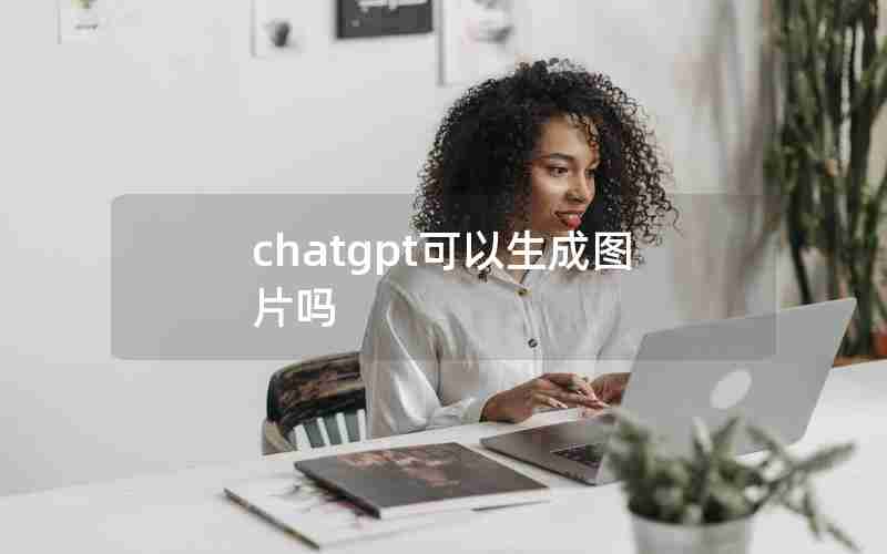 chatgpt可以生成图片吗 chatgpt可以生成图片吗