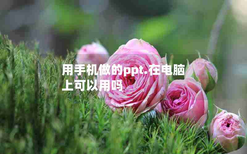 用手机做的ppt.在电脑上可以用吗