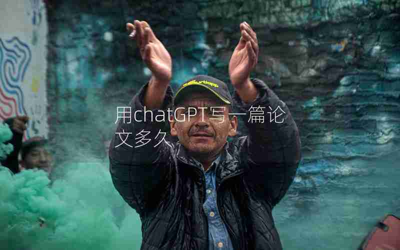 用chatGPT写一篇论文多久 用chatGPT写一篇论文多久
