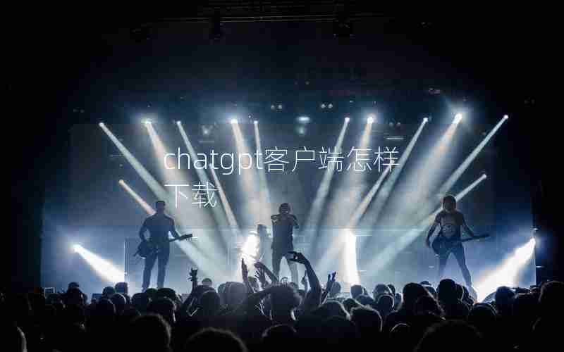 chatgpt客户端怎样下载 chatgpt客户端怎样下载