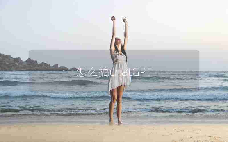 怎么搞chatGPT 怎么搞chatGPT