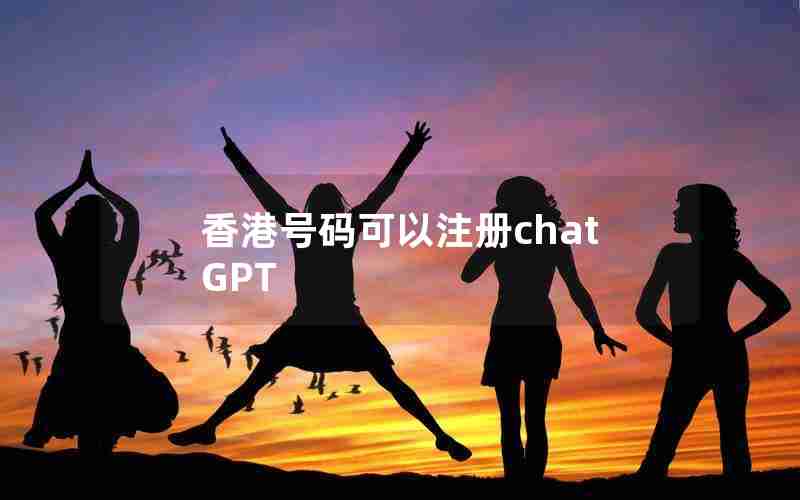 香港号码可以注册chatGPT 香港号码可以注册chatGPT