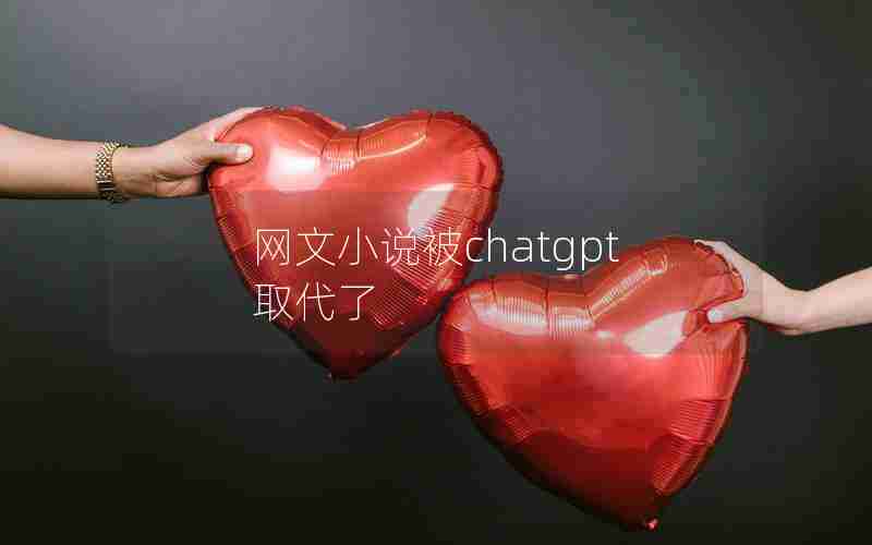 网文小说被chatgpt取代了 网文小说被chatgpt取代了
