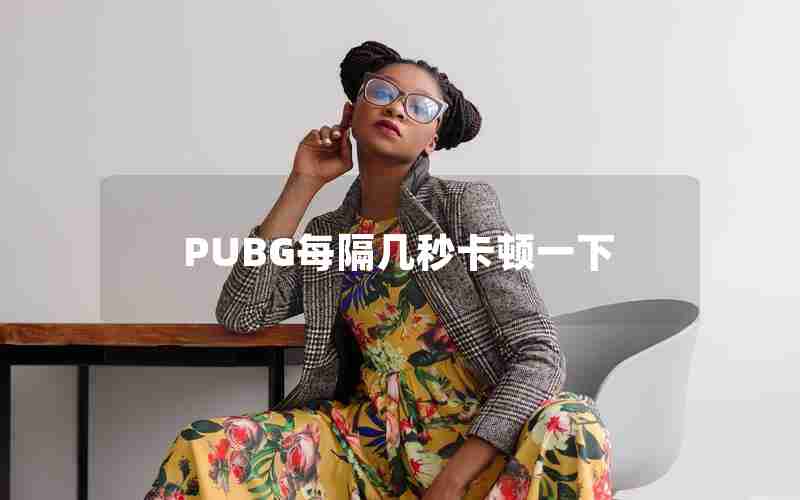 PUBG每隔几秒卡顿一下 PUBG每隔几秒卡顿一下