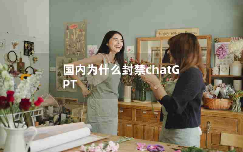 国内为什么封禁chatGPT 国内为什么封禁chatGPT