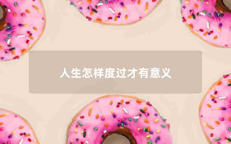 人生怎样度过才有意义 人生怎样度过才有意义