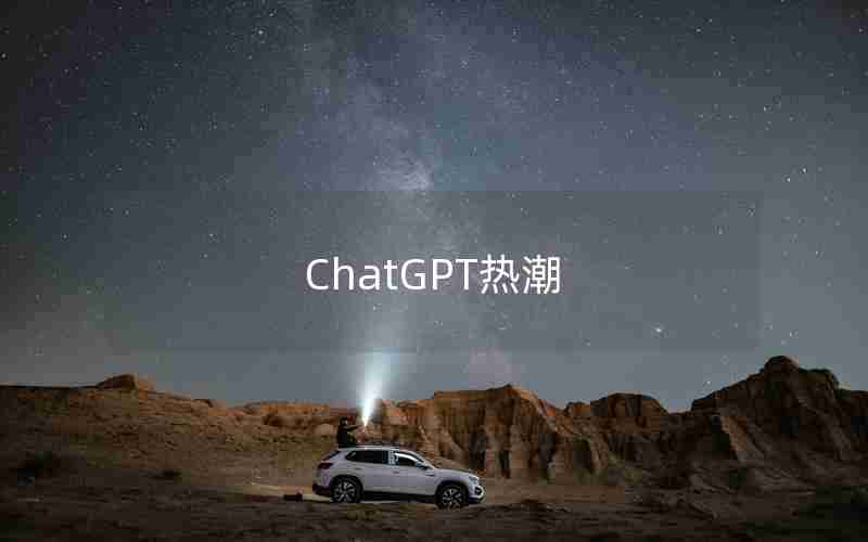 ChatGPT热潮 ChatGPT热潮