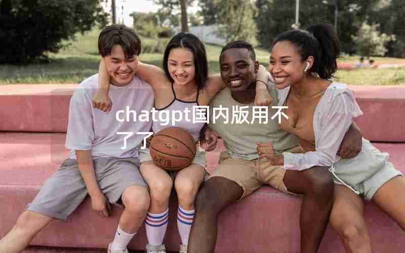 chatgpt国内版用不了了