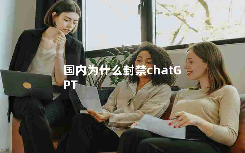 国内为什么封禁chatGPT 国内为什么封禁chatGPT