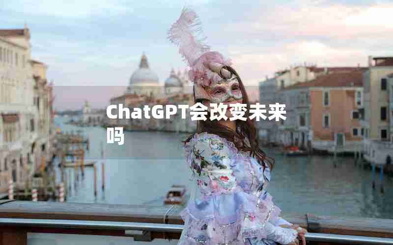 ChatGPT会改变未来吗 ChatGPT会改变未来吗
