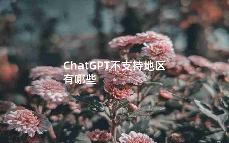 ChatGPT不支持地区有哪些