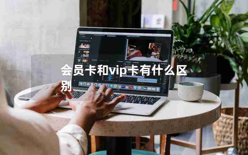 会员卡和vip卡有什么区别