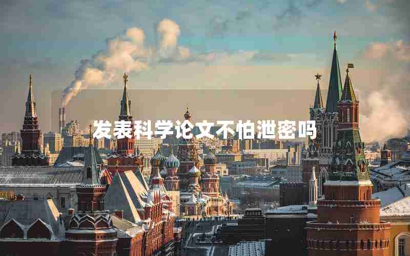 发表科学论文不怕泄密吗