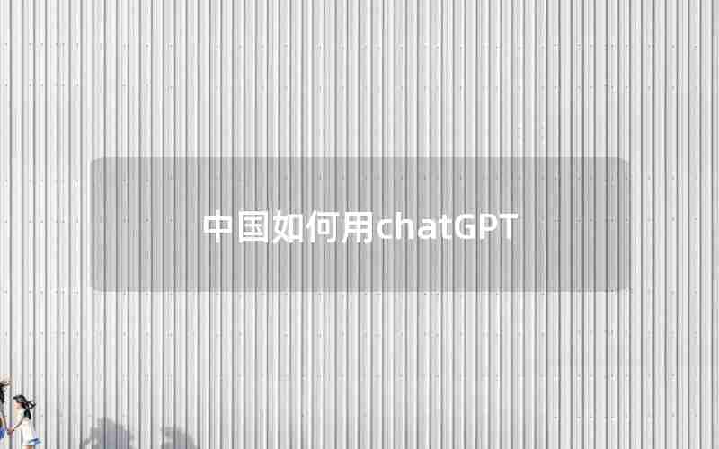 中国如何用chatGPT 中国如何用chatGPT