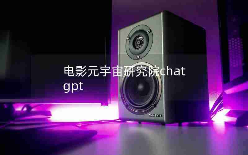 电影元宇宙研究院chatgpt 电影元宇宙研究院chatgpt
