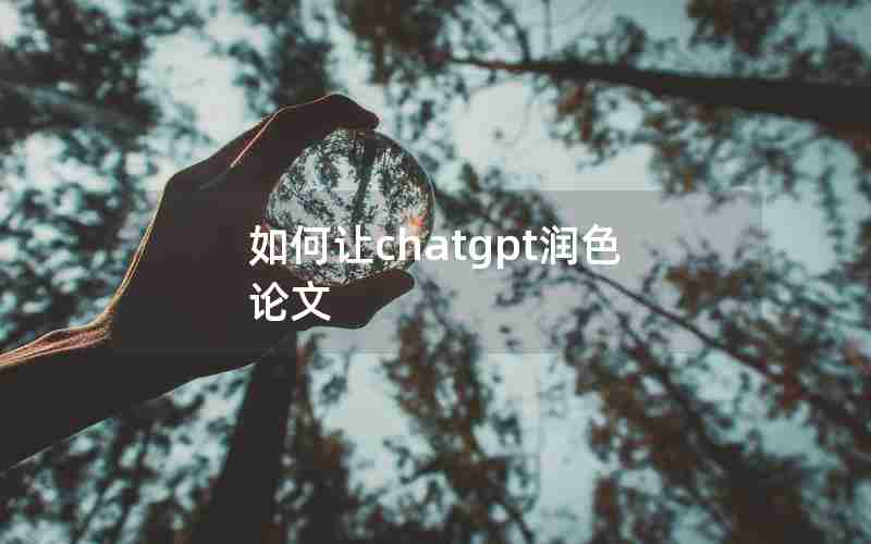 如何让chatgpt润色论文 如何让chatgpt润色论文