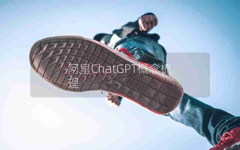 阿里ChatGPT概念梳理 阿里ChatGPT概念梳理