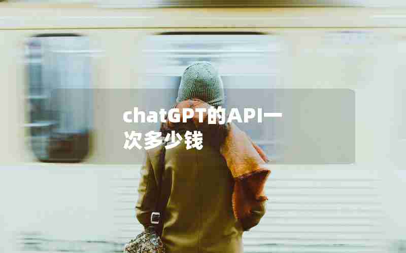 chatGPT的API一次多少钱 chatGPT的API一次多少钱
