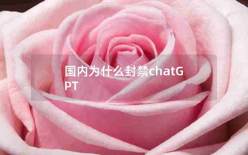国内为什么封禁chatGPT 国内为什么封禁chatGPT