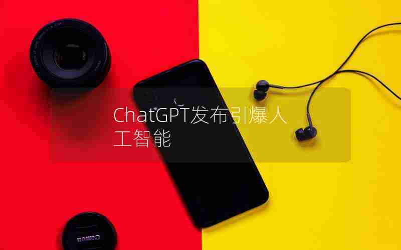 ChatGPT发布引爆人工智能 ChatGPT发布引爆人工智能