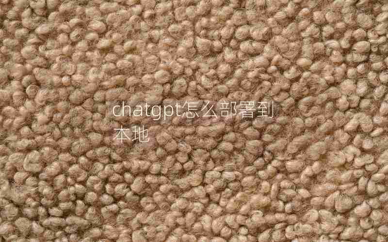 chatgpt怎么部署到本地