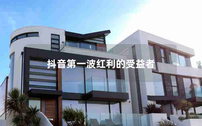 抖音第一波红利的受益者 抖音第一波红利的受益者