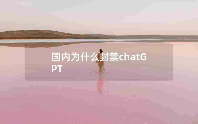 国内为什么封禁chatGPT 国内为什么封禁chatGPT