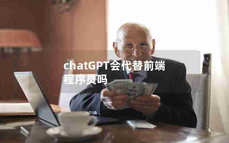 chatGPT会代替前端程序员吗 chatGPT会代替前端程序员吗