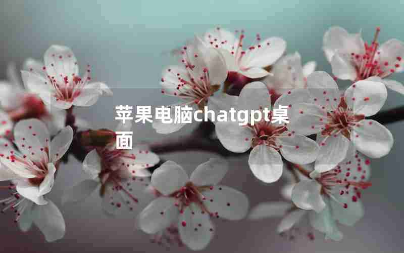 苹果电脑chatgpt桌面 苹果电脑chatgpt桌面