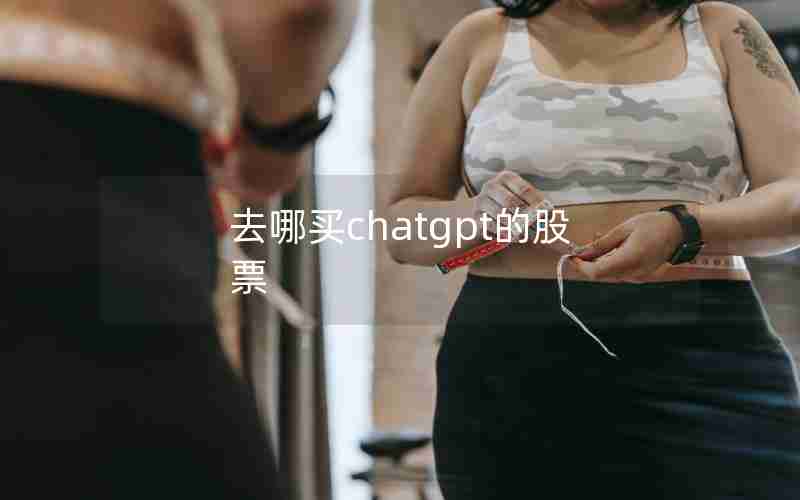 去哪买chatgpt的股票 去哪买chatgpt的股票