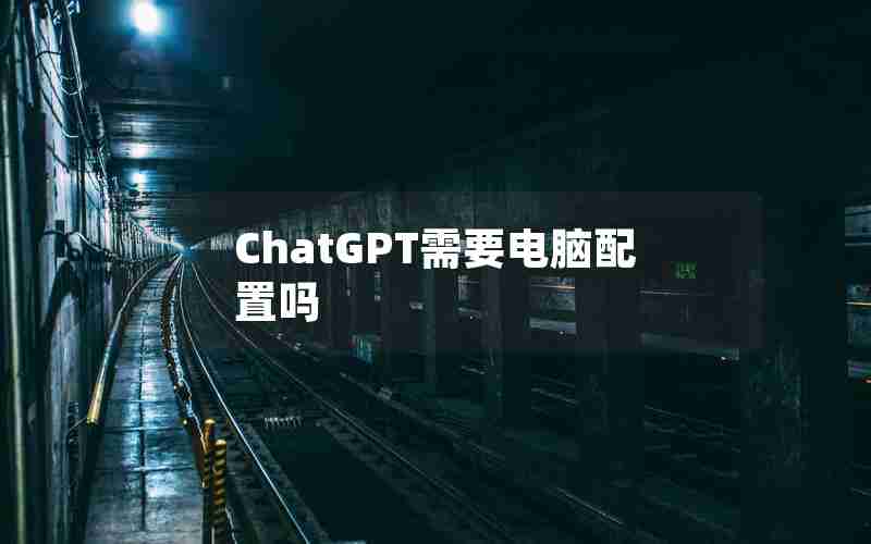 ChatGPT需要电脑配置吗 ChatGPT需要电脑配置吗