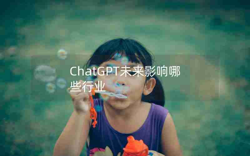 ChatGPT未来影响哪些行业 ChatGPT未来影响哪些行业