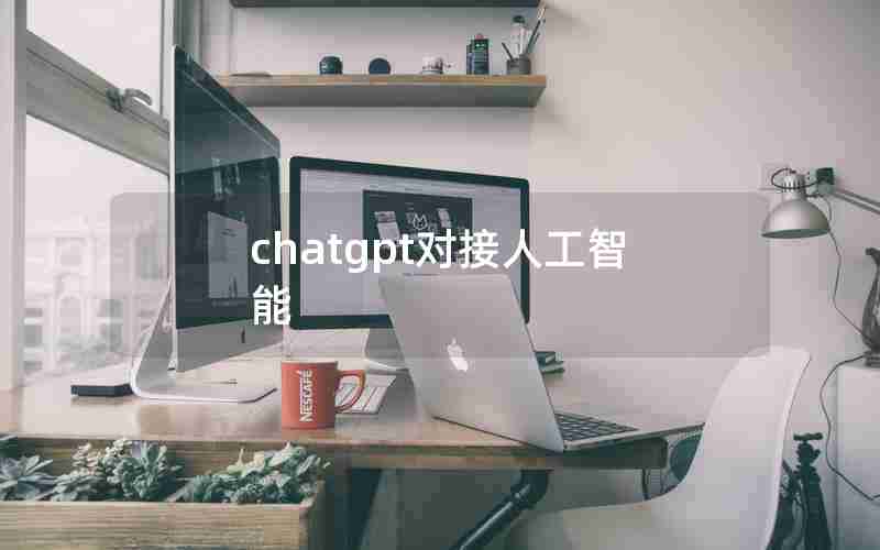 chatgpt对接人工智能 chatgpt对接人工智能
