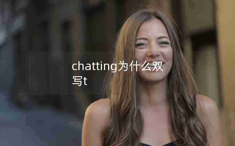 chatting为什么双写t chatting为什么双写t