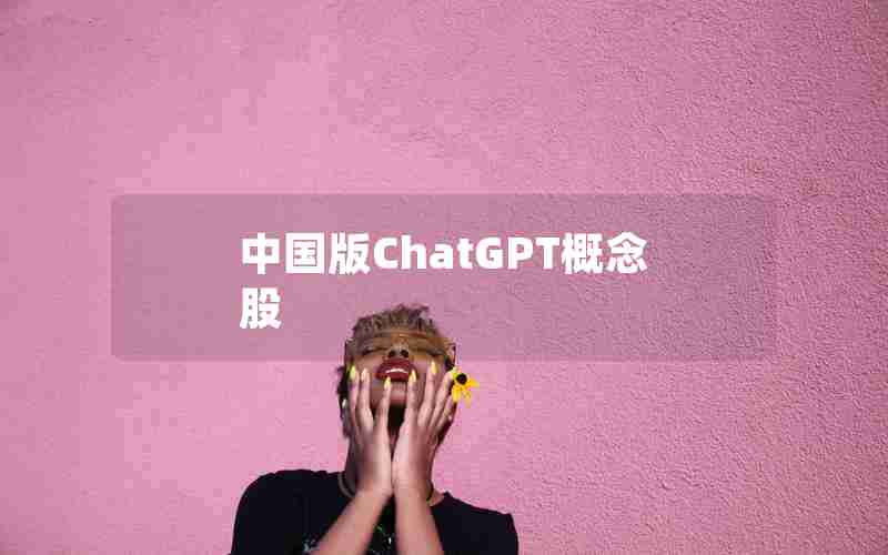 中国版ChatGPT概念股 中国版ChatGPT概念股