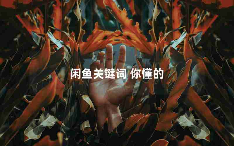 闲鱼关键词 你懂的 闲鱼关键词 你懂的