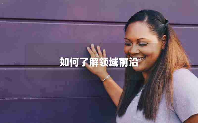 如何了解领域前沿 如何了解领域前沿