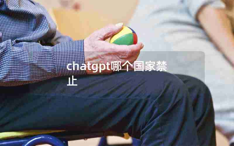 chatgpt哪个国家禁止 chatgpt哪个国家禁止