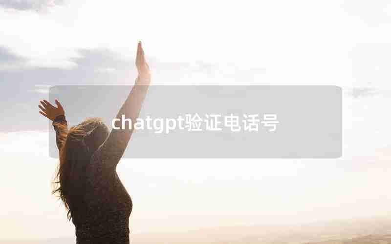 chatgpt验证电话号 chatgpt验证电话号
