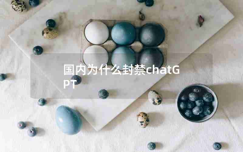 国内为什么封禁chatGPT 国内为什么封禁chatGPT