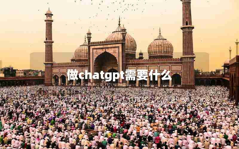 做chatgpt需要什么 做chatgpt需要什么