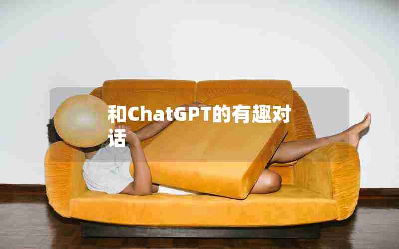 和ChatGPT的有趣对话 和ChatGPT的有趣对话