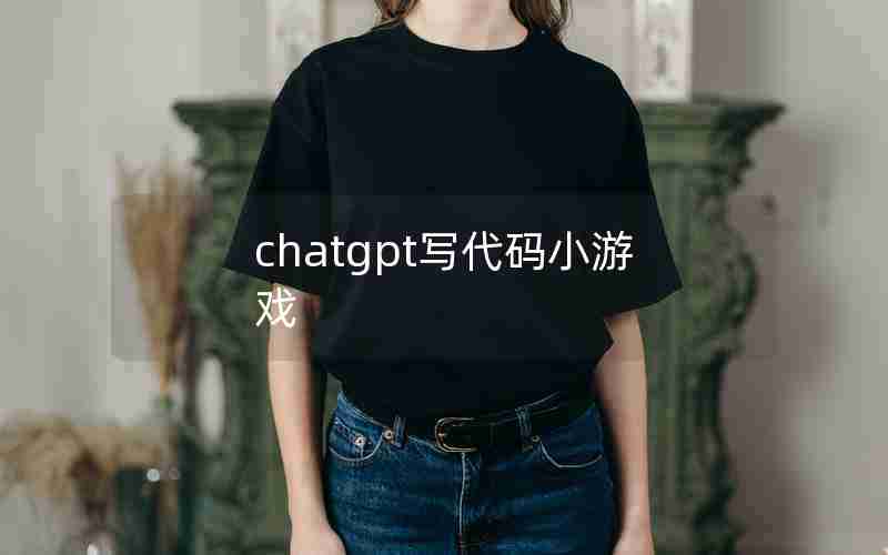 chatgpt写代码小游戏 chatgpt写代码小游戏