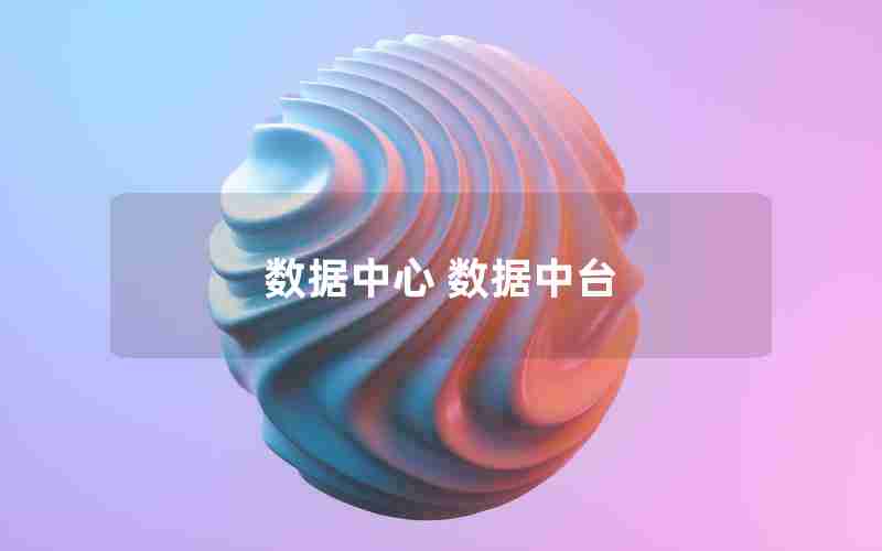 数据中心 数据中台 数据中心 数据中台