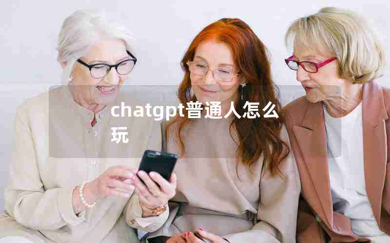 chatgpt普通人怎么玩
