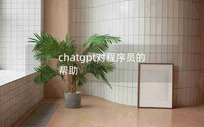 chatgpt对程序员的帮助 chatgpt对程序员的帮助