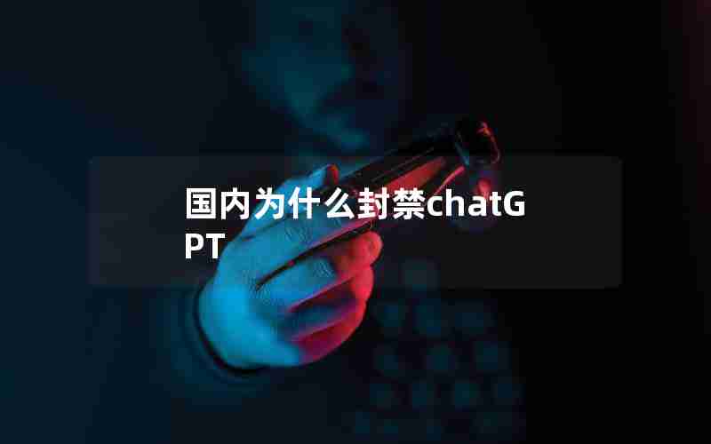 国内为什么封禁chatGPT 国内为什么封禁chatGPT