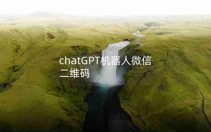 chatGPT机器人微信二维码 chatGPT机器人微信二维码