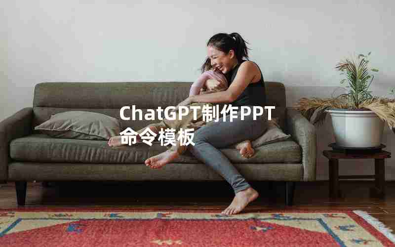 ChatGPT制作PPT命令模板 ChatGPT制作PPT命令模板